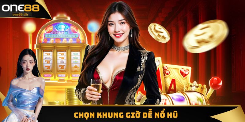 Chọn khung giờ dễ nổ hũ to