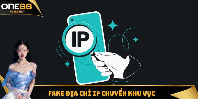 Fake địa chỉ IP chuyển khu vực